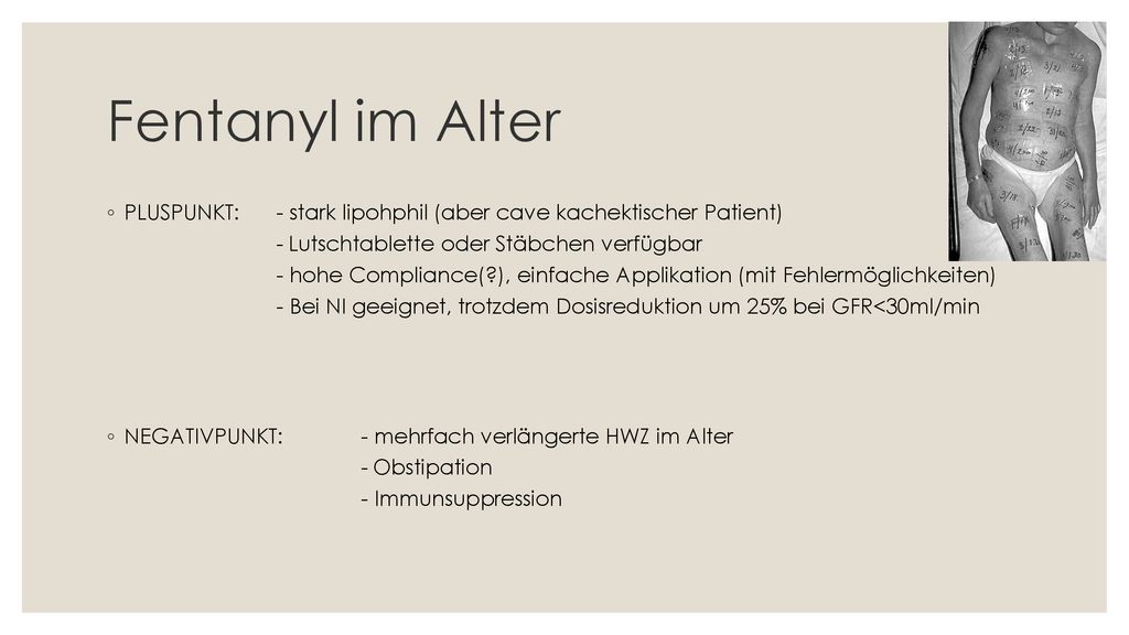 Fentanyl im Alter PLUSPUNKT: - stark lipohphil (aber cave kachektischer Patient) - Lutschtablette oder Stäbchen verfügbar.