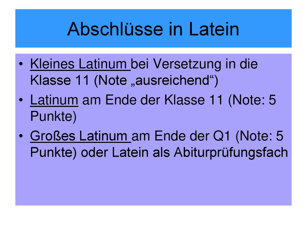 Abschlüsse in Latein Kleines Latinum bei Versetzung in die Klasse 11 (Note „ausreichend ) Latinum am Ende der Klasse 11 (Note: 5 Punkte)