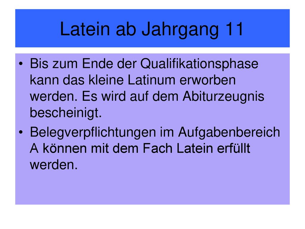 Latein ab Jahrgang 11 Bis zum Ende der Qualifikationsphase kann das kleine Latinum erworben werden. Es wird auf dem Abiturzeugnis bescheinigt.