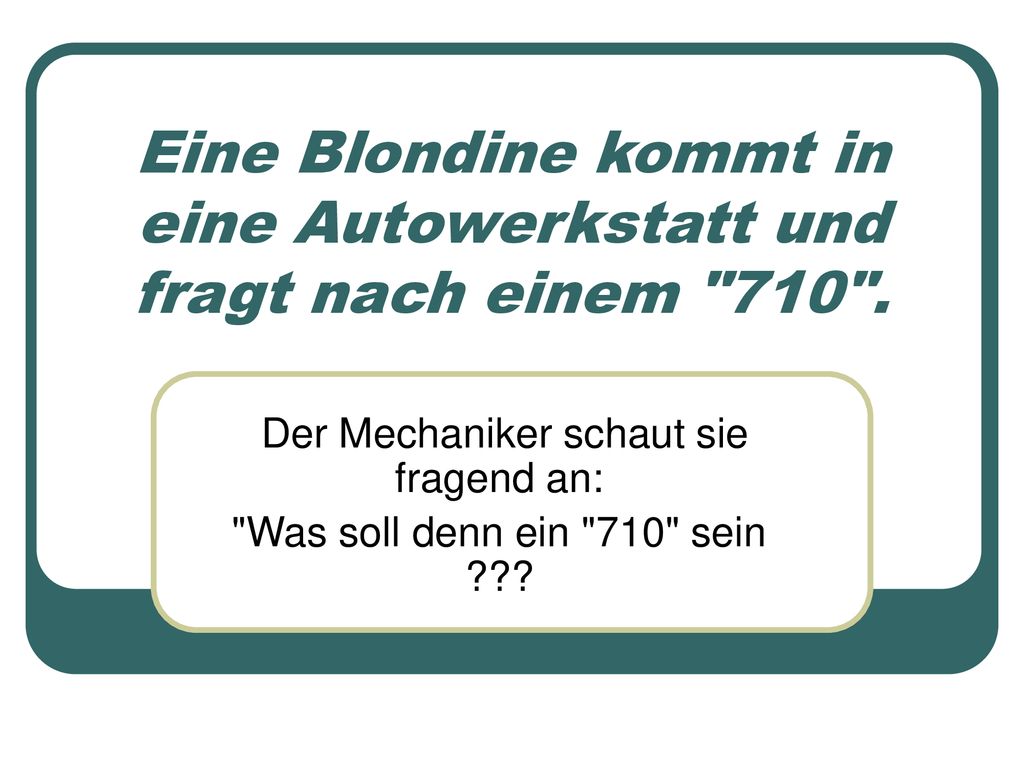 Eine Blondine kommt in eine Autowerkstatt und fragt nach einem 710 .