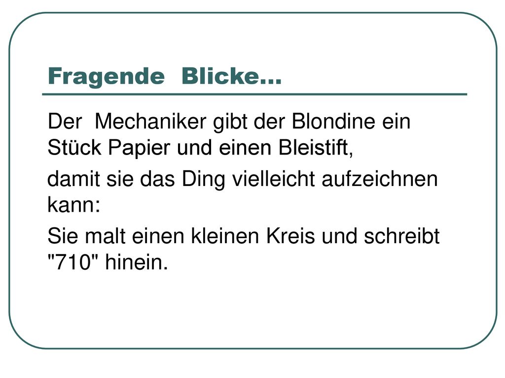 Fragende Blicke... Der Mechaniker gibt der Blondine ein Stück Papier und einen Bleistift, damit sie das Ding vielleicht aufzeichnen kann: