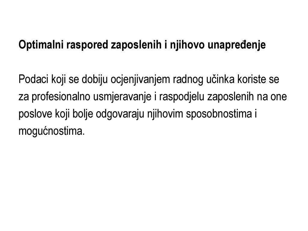 Optimalni raspored zaposlenih i njihovo unapređenje Podaci koji se dobiju ocjenjivanjem radnog učinka koriste se za profesionalno usmjeravanje i raspodjelu zaposlenih na one poslove koji bolje odgovaraju njihovim sposobnostima i mogućnostima.