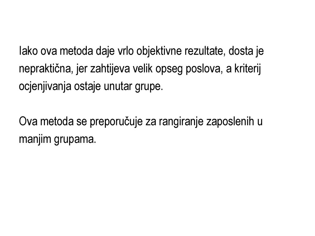 Iako ova metoda daje vrlo objektivne rezultate, dosta je nepraktična, jer zahtijeva velik opseg poslova, a kriterij ocjenjivanja ostaje unutar grupe.