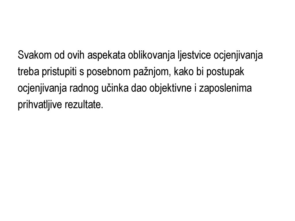 Svakom od ovih aspekata oblikovanja ljestvice ocjenjivanja treba pristupiti s posebnom pažnjom, kako bi postupak ocjenjivanja radnog učinka dao objektivne i zaposlenima prihvatljive rezultate.