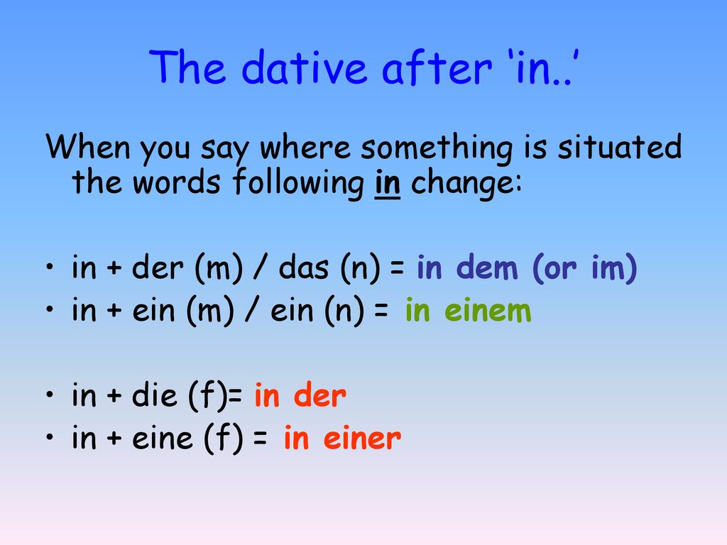 The dative after ‘in..’ When you say where something is situated the words following in change: in + der (m) / das (n) = in dem (or im)