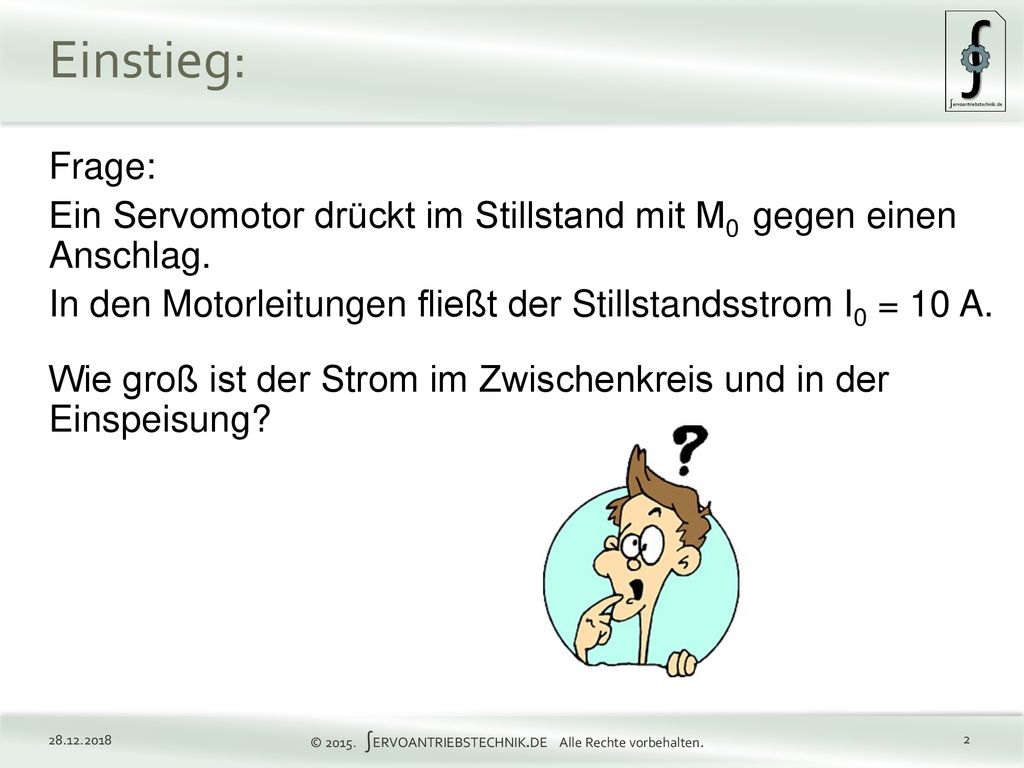 Einstieg: Frage: Ein Servomotor drückt im Stillstand mit M0 gegen einen Anschlag. In den Motorleitungen fließt der Stillstandsstrom I0 = 10 A.