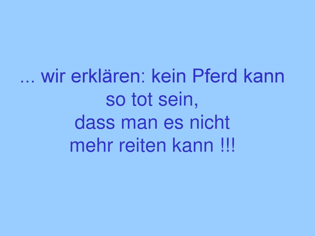 ... wir erklären: kein Pferd kann so tot sein, dass man es nicht mehr reiten kann !!!