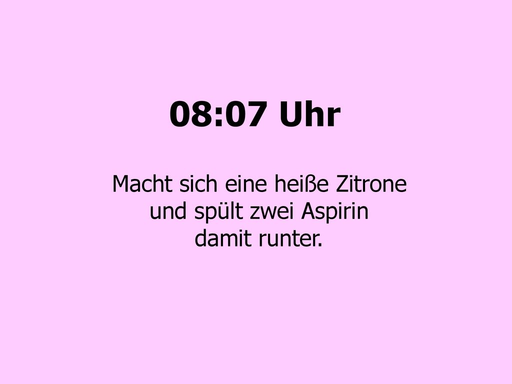 Macht sich eine heiße Zitrone und spült zwei Aspirin damit runter.