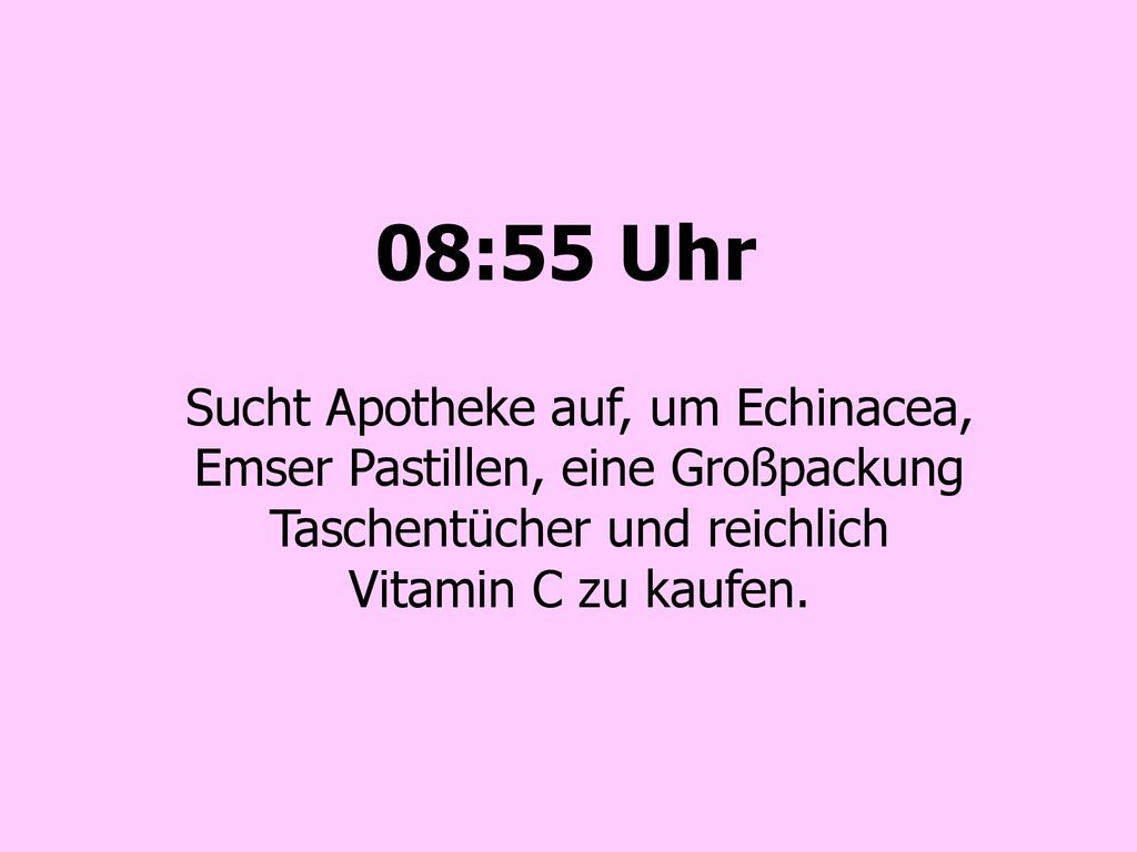 08:55 Uhr Sucht Apotheke auf, um Echinacea, Emser Pastillen, eine Großpackung Taschentücher und reichlich Vitamin C zu kaufen.