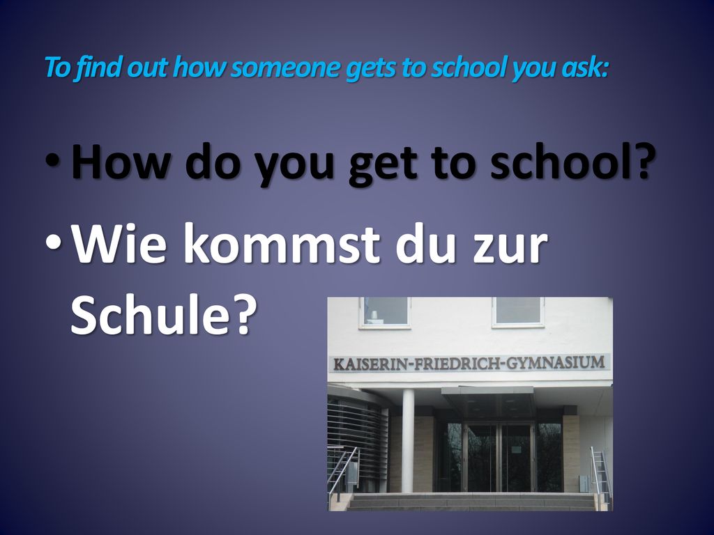 To find out how someone gets to school you ask: