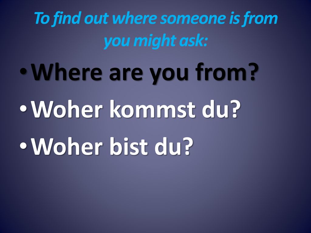 To find out where someone is from you might ask: