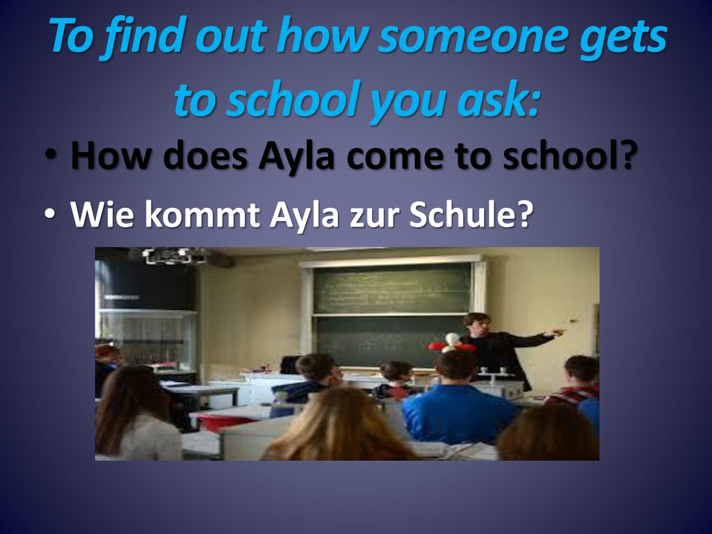 To find out how someone gets to school you ask: