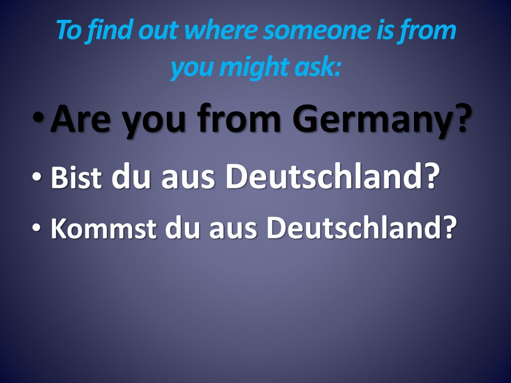 To find out where someone is from you might ask: