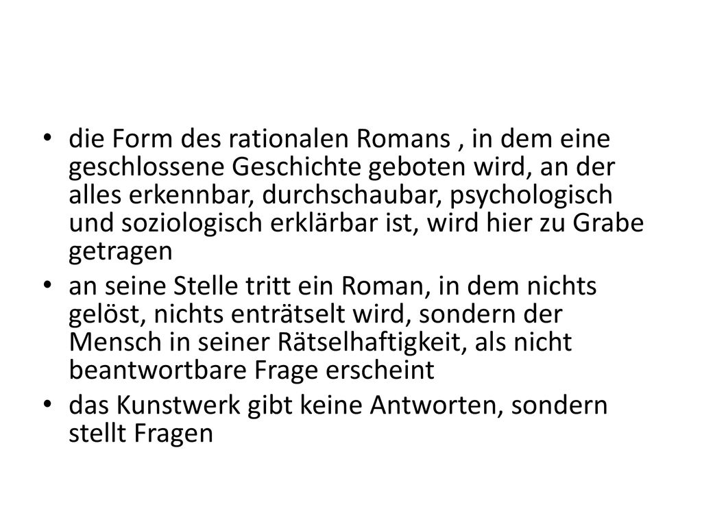 die Form des rationalen Romans , in dem eine geschlossene Geschichte geboten wird, an der alles erkennbar, durchschaubar, psychologisch und soziologisch erklärbar ist, wird hier zu Grabe getragen