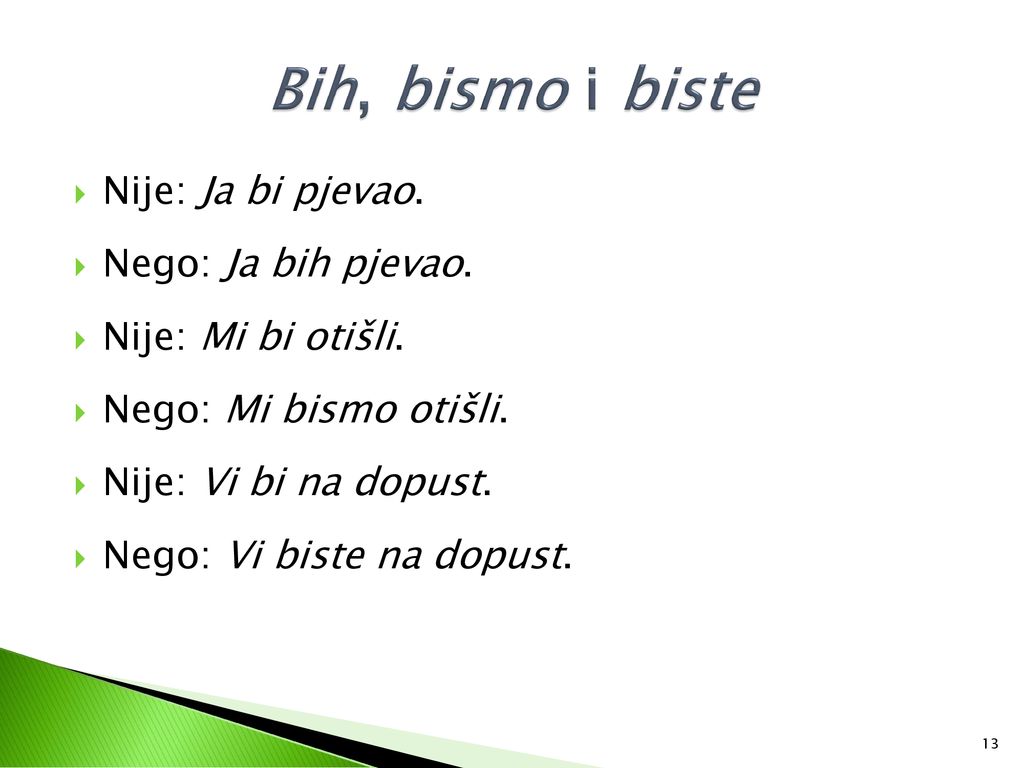 Bih, bismo i biste Nije: Ja bi pjevao. Nego: Ja bih pjevao.