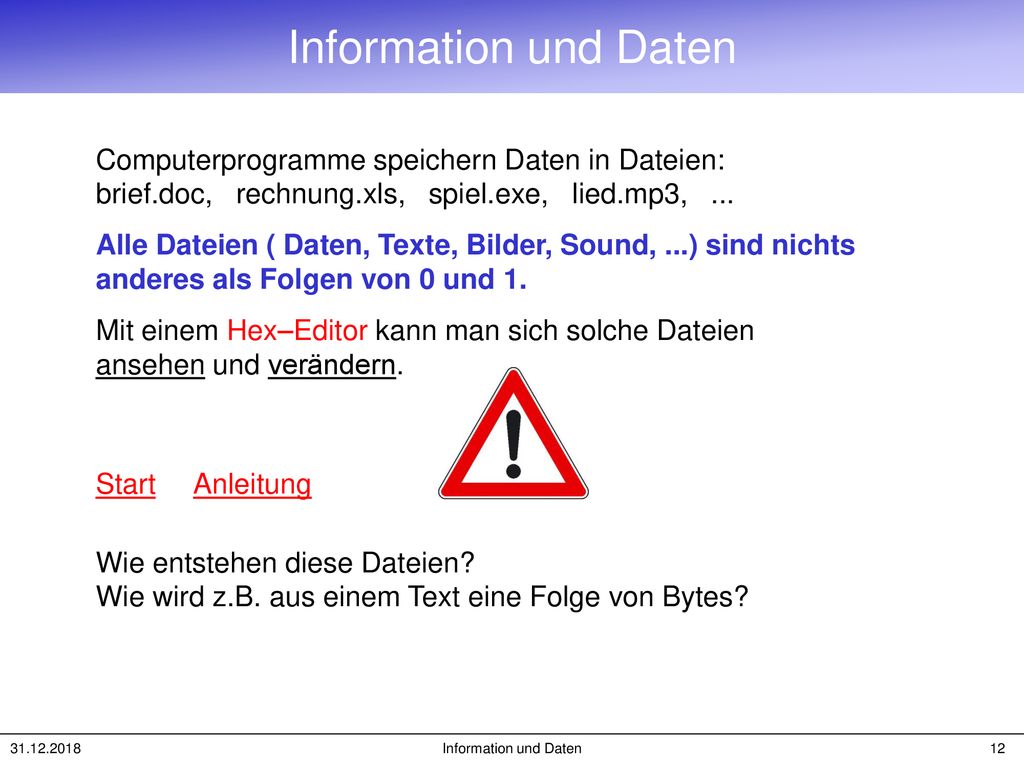 Information und Daten Computerprogramme speichern Daten in Dateien: brief.doc, rechnung.xls, spiel.exe, lied.mp3, ...