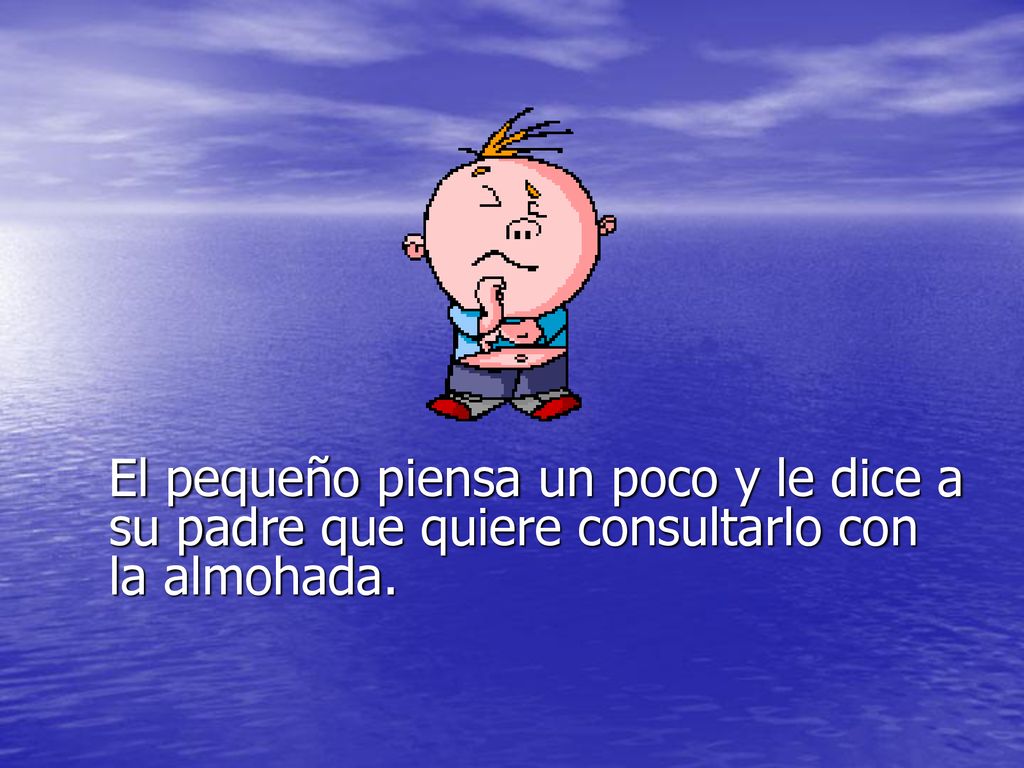 El pequeño piensa un poco y le dice a su padre que quiere consultarlo con la almohada.