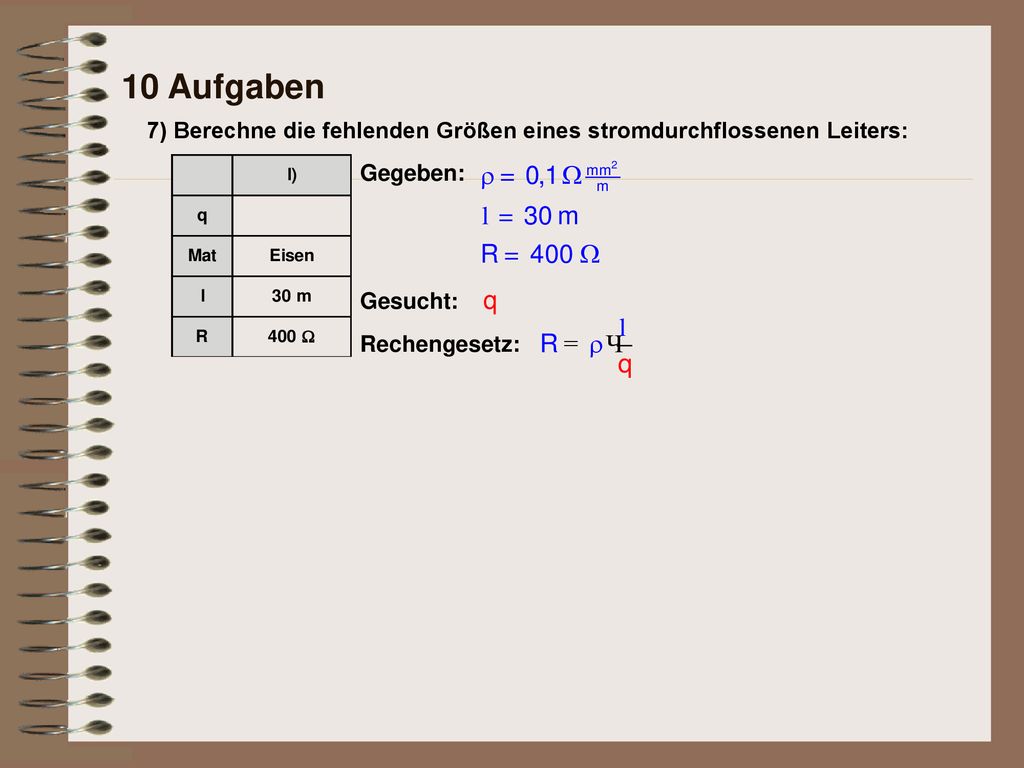 10 Aufgaben 7) Berechne die fehlenden Größen eines stromdurchflossenen Leiters: Gegeben: Gesucht:
