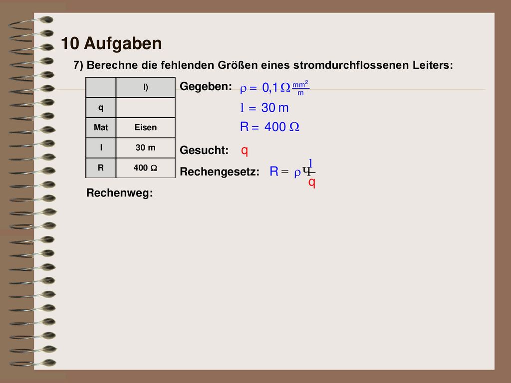 10 Aufgaben 7) Berechne die fehlenden Größen eines stromdurchflossenen Leiters: Gegeben: Gesucht: