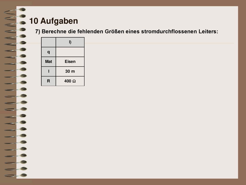10 Aufgaben 7) Berechne die fehlenden Größen eines stromdurchflossenen Leiters: