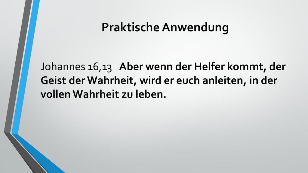 Praktische Anwendung Johannes 16,13 Aber wenn der Helfer kommt, der Geist der Wahrheit, wird er euch anleiten, in der vollen Wahrheit zu leben.