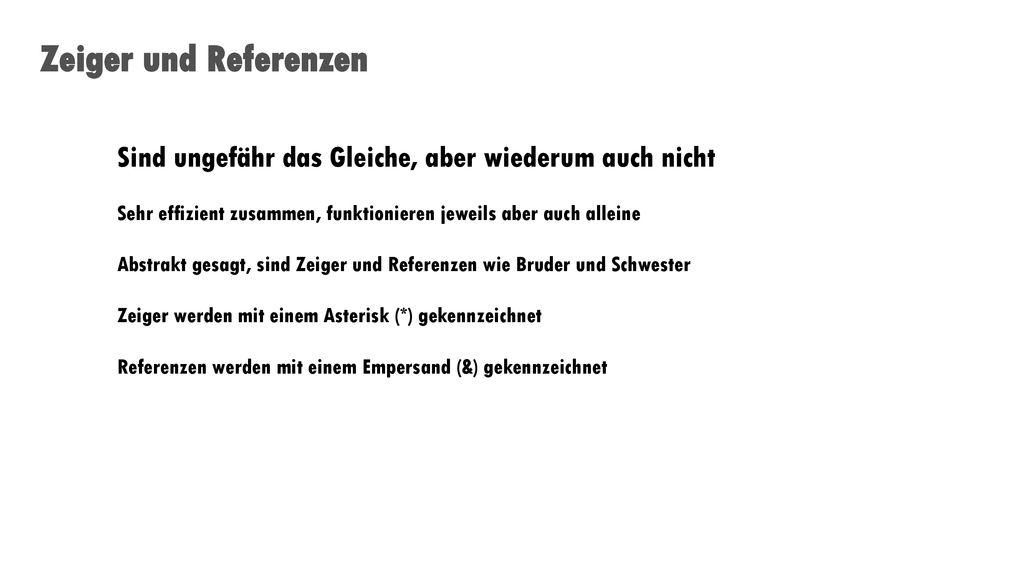 Zeiger und Referenzen Sind ungefähr das Gleiche, aber wiederum auch nicht. Sehr effizient zusammen, funktionieren jeweils aber auch alleine.