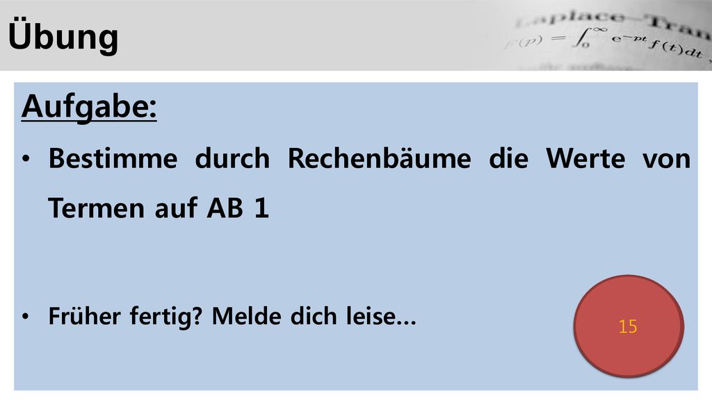 Übung Aufgabe: Bestimme durch Rechenbäume die Werte von Termen auf AB 1. Früher fertig Melde dich leise…
