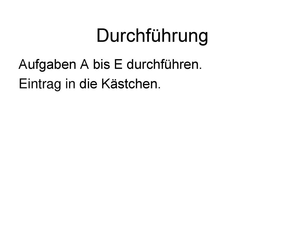Durchführung Aufgaben A bis E durchführen. Eintrag in die Kästchen.
