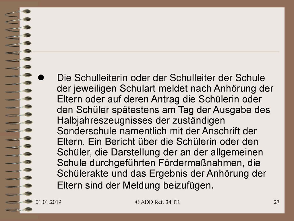 Die Schulleiterin oder der Schulleiter der Schule der jeweiligen Schulart meldet nach Anhörung der Eltern oder auf deren Antrag die Schülerin oder den Schüler spätestens am Tag der Ausgabe des Halbjahreszeugnisses der zuständigen Sonderschule namentlich mit der Anschrift der Eltern. Ein Bericht über die Schülerin oder den Schüler, die Darstellung der an der allgemeinen Schule durchgeführten Fördermaßnahmen, die Schülerakte und das Ergebnis der Anhörung der Eltern sind der Meldung beizufügen.