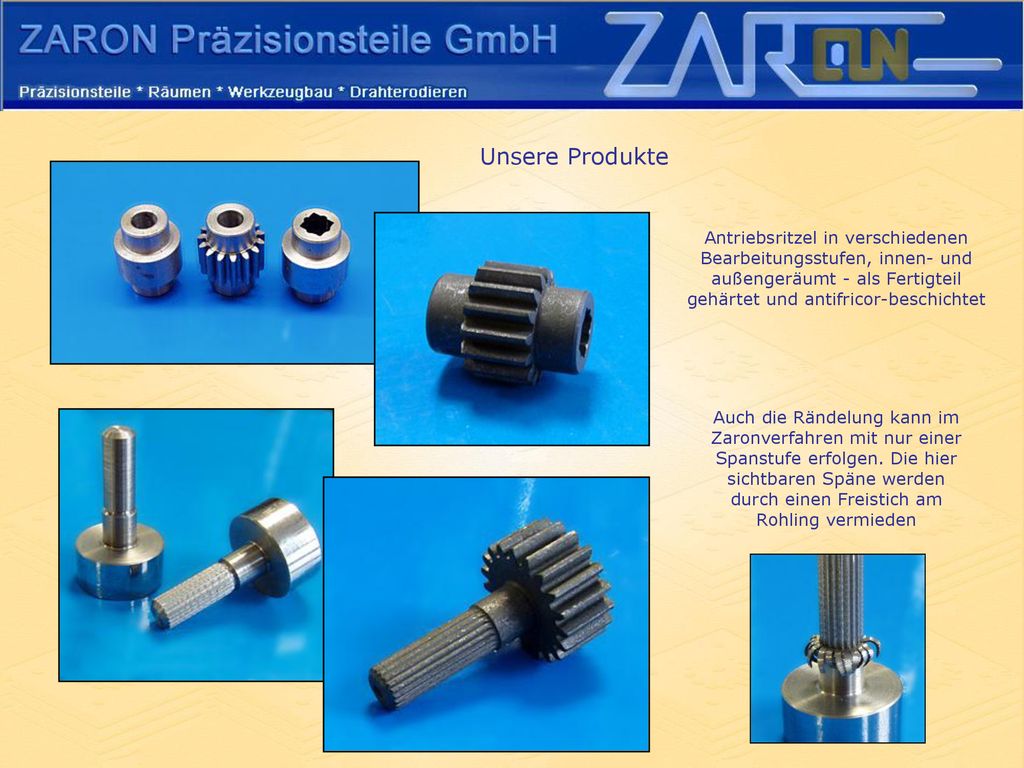 Unsere Produkte Antriebsritzel in verschiedenen Bearbeitungsstufen, innen- und. außengeräumt - als Fertigteil gehärtet und antifricor-beschichtet.