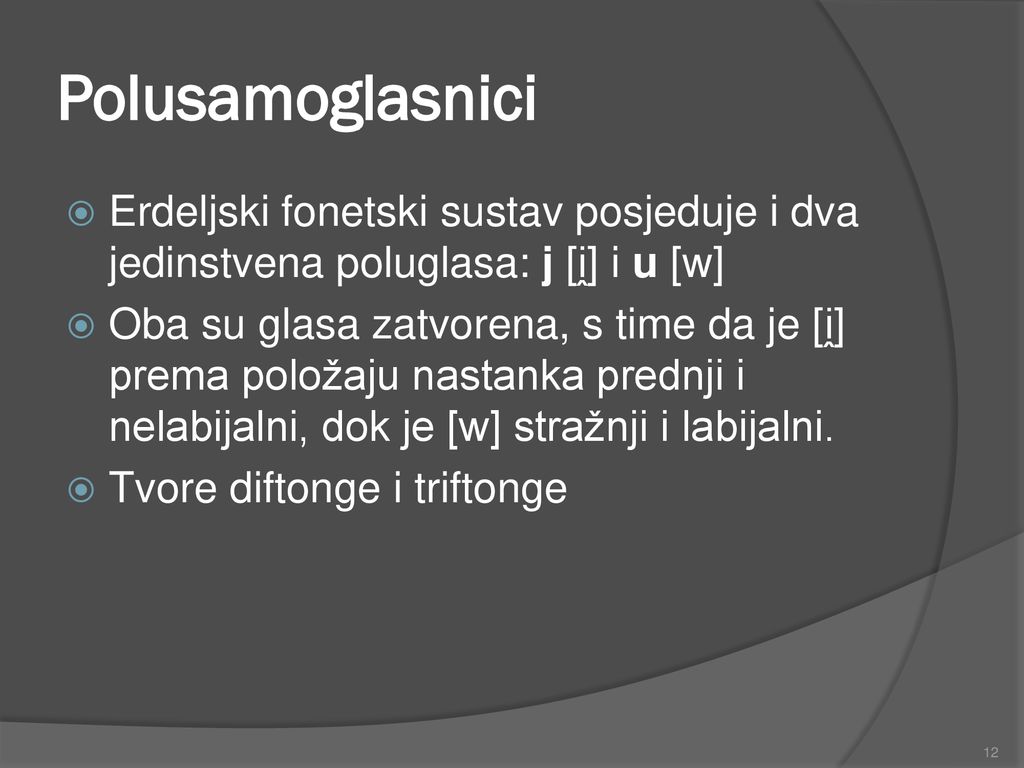 Polusamoglasnici Erdeljski fonetski sustav posjeduje i dva jedinstvena poluglasa: j [i̭] i u [w]