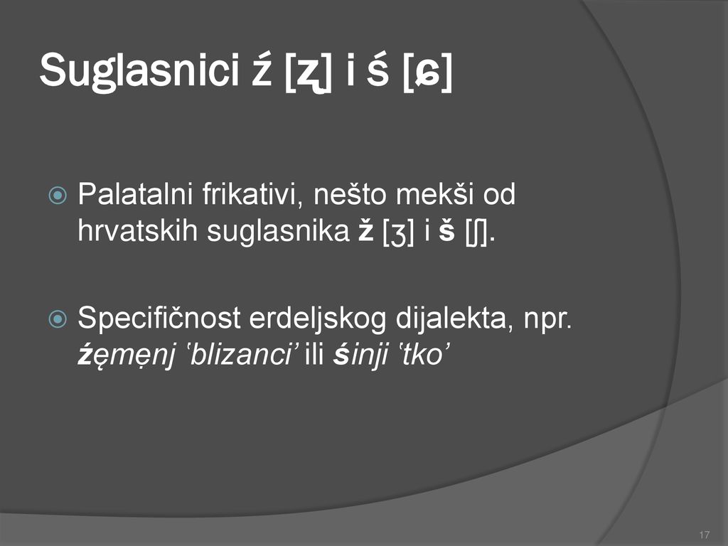 Suglasnici ź [ʐ] i ś [ɕ] Palatalni frikativi, nešto mekši od hrvatskih suglasnika ž [ʒ] i š [ʃ].