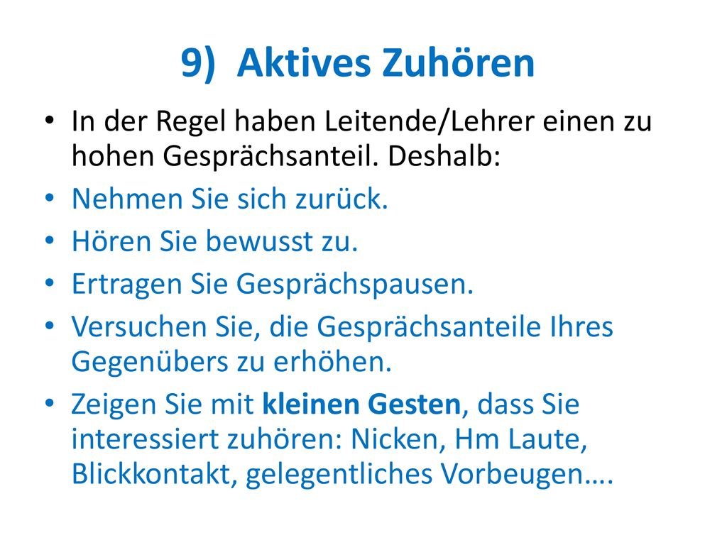 9) Aktives Zuhören In der Regel haben Leitende/Lehrer einen zu hohen Gesprächsanteil. Deshalb: Nehmen Sie sich zurück.