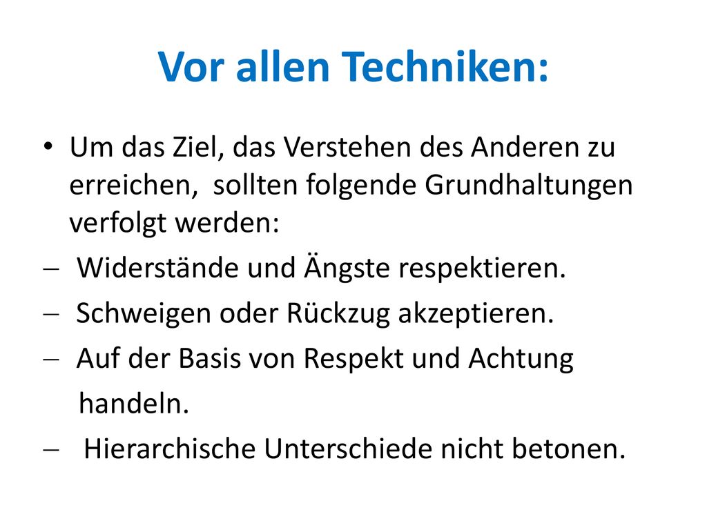 Vor allen Techniken: Um das Ziel, das Verstehen des Anderen zu erreichen, sollten folgende Grundhaltungen verfolgt werden: