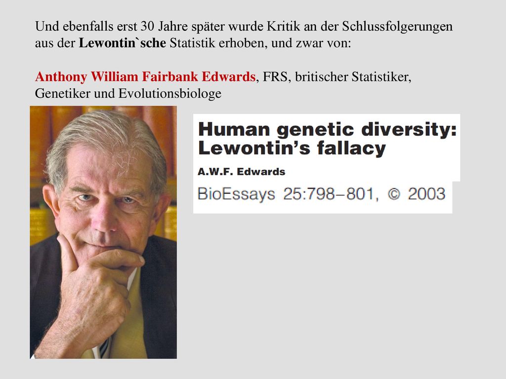 Und ebenfalls erst 30 Jahre später wurde Kritik an der Schlussfolgerungen aus der Lewontin`sche Statistik erhoben, und zwar von: