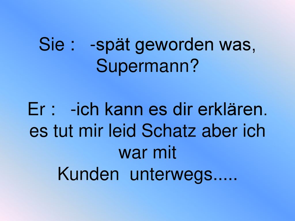 Sie : -spät geworden was, Supermann. Er : -ich kann es dir erklären