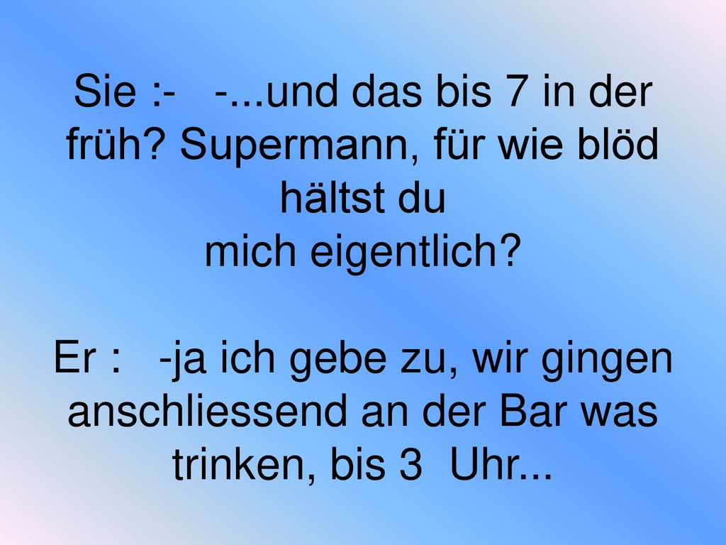 Sie :- -. und das bis 7 in der früh