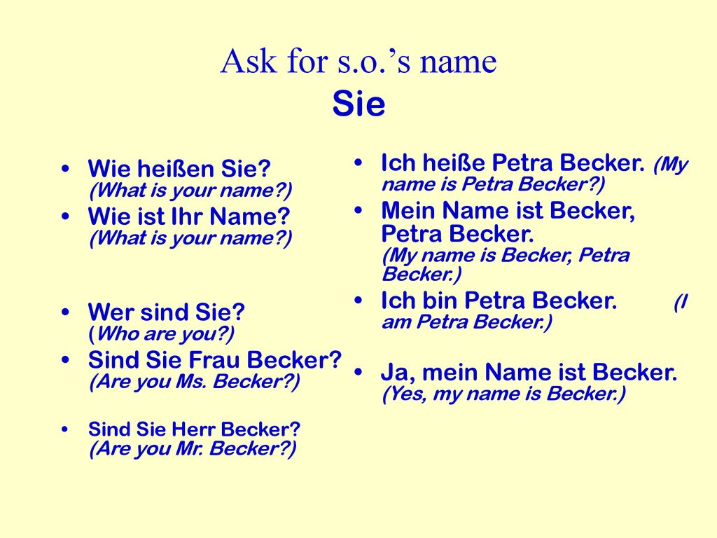 Ask for s.o.’s name Sie Ich heiße Petra Becker. (My name is Petra Becker )