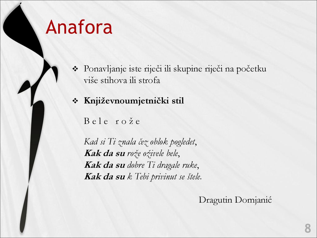 Anafora Ponavljanje iste riječi ili skupine riječi na početku više stihova ili strofa. Književnoumjetnički stil.