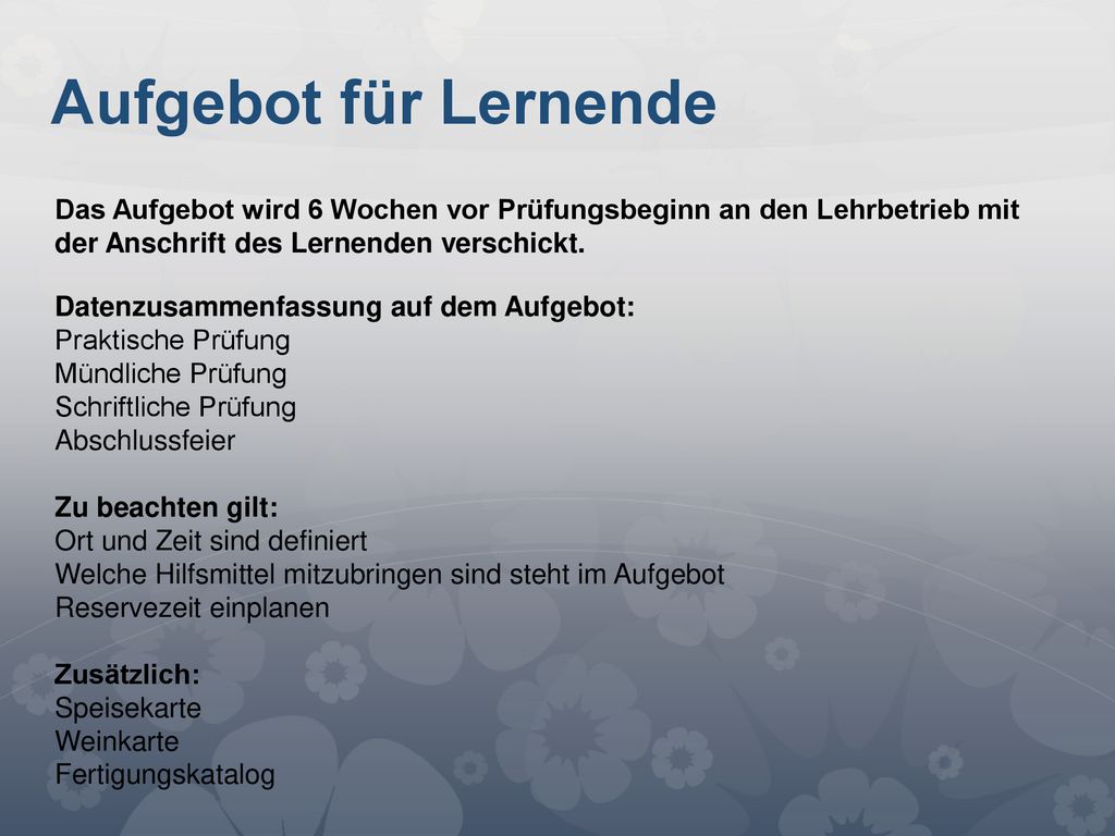 Aufgebot für Lernende Das Aufgebot wird 6 Wochen vor Prüfungsbeginn an den Lehrbetrieb mit der Anschrift des Lernenden verschickt.