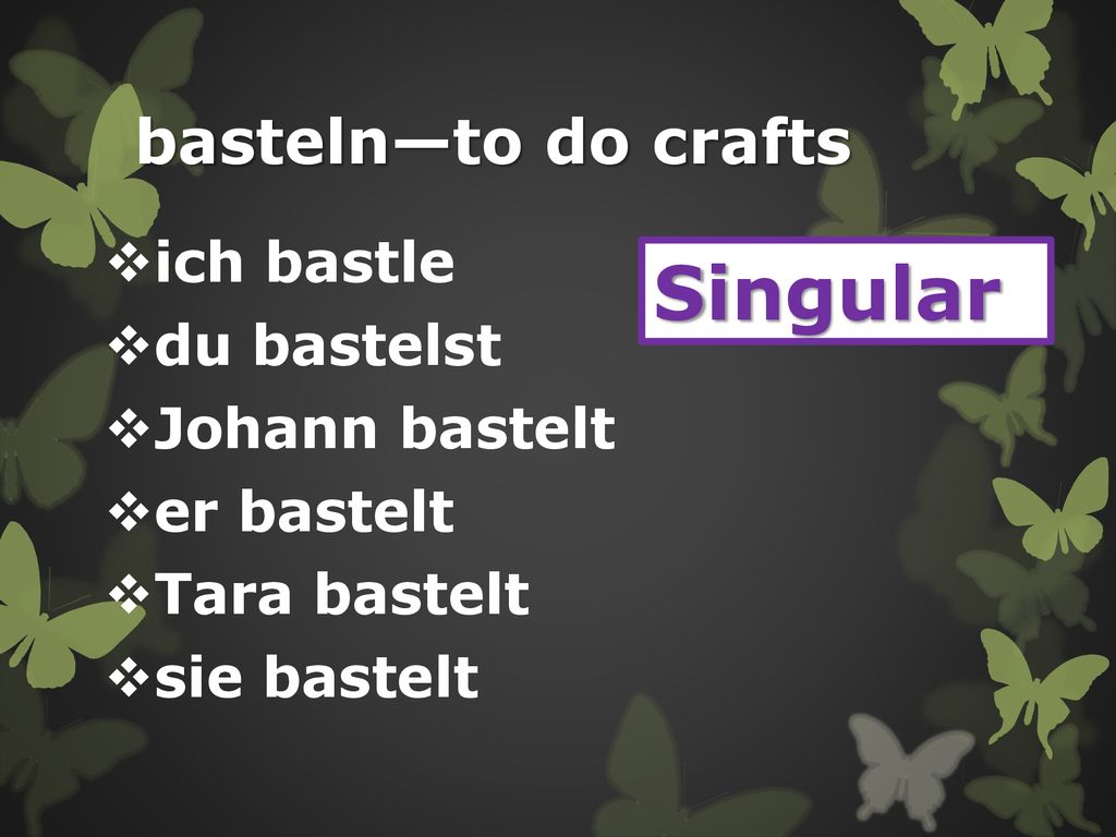 Singular basteln—to do crafts ich bastle du bastelst Johann bastelt