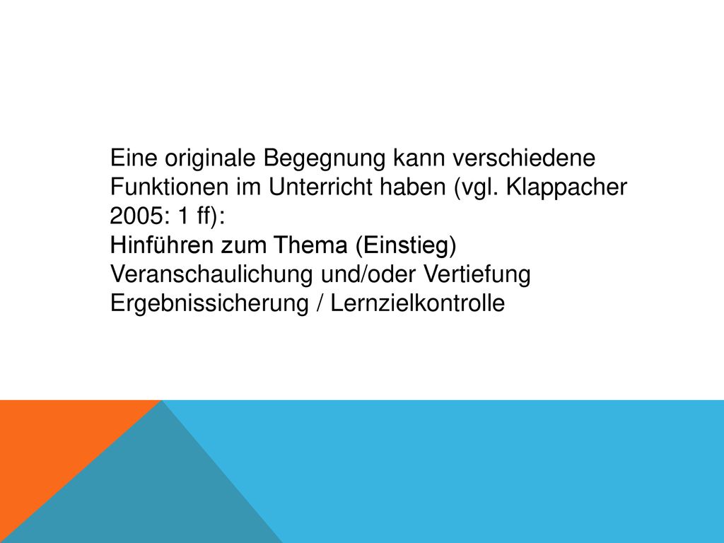 Eine originale Begegnung kann verschiedene Funktionen im Unterricht haben (vgl. Klappacher 2005: 1 ff):