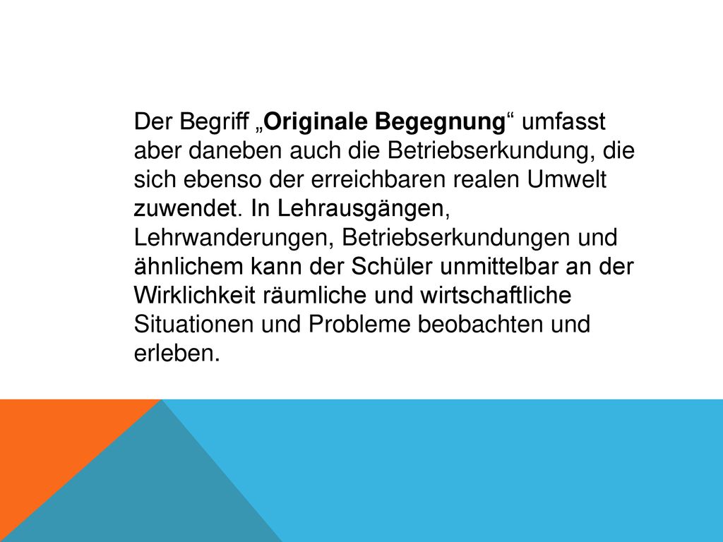 Der Begriff „Originale Begegnung umfasst aber daneben auch die Betriebserkundung, die sich ebenso der erreichbaren realen Umwelt zuwendet.