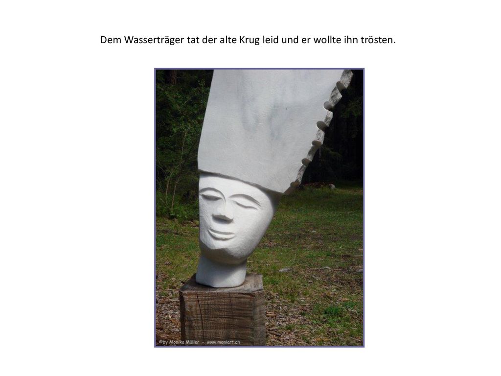 Dem Wasserträger tat der alte Krug leid und er wollte ihn trösten.