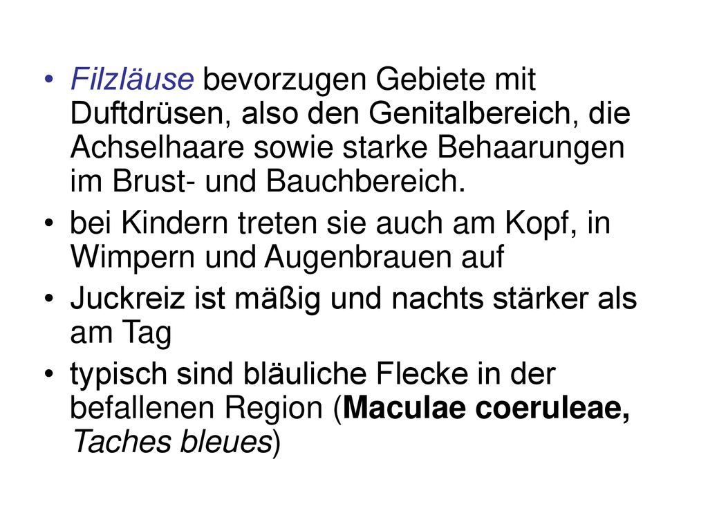 Filzläuse bevorzugen Gebiete mit Duftdrüsen, also den Genitalbereich, die Achselhaare sowie starke Behaarungen im Brust- und Bauchbereich.