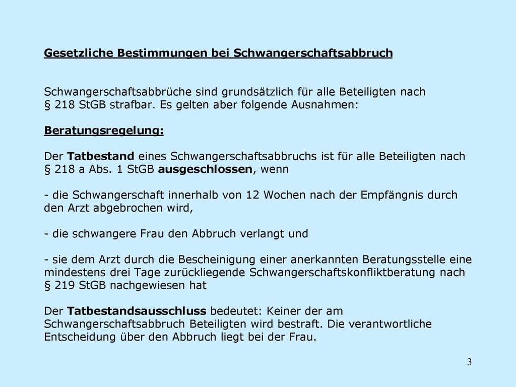 Gesetzliche Bestimmungen bei Schwangerschaftsabbruch Schwangerschaftsabbrüche sind grundsätzlich für alle Beteiligten nach § 218 StGB strafbar.