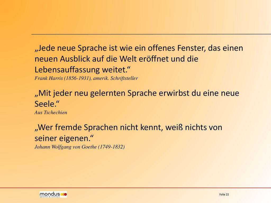 „Jede neue Sprache ist wie ein offenes Fenster, das einen neuen Ausblick auf die Welt eröffnet und die Lebensauffassung weitet. Frank Harris ( ), amerik. Schriftsteller