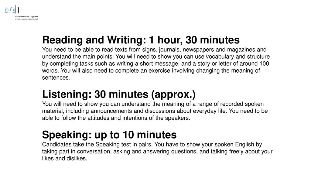 Reading and Writing: 1 hour, 30 minutes You need to be able to read texts from signs, journals, newspapers and magazines and understand the main points.