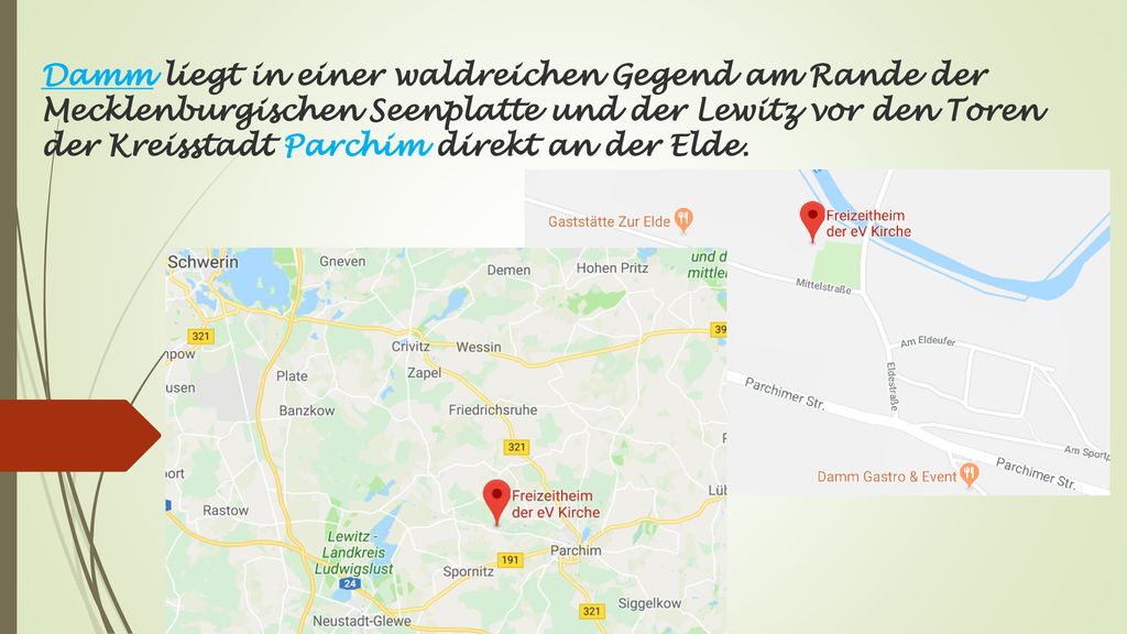 Damm liegt in einer waldreichen Gegend am Rande der Mecklenburgischen Seenplatte und der Lewitz vor den Toren der Kreisstadt Parchim direkt an der Elde.