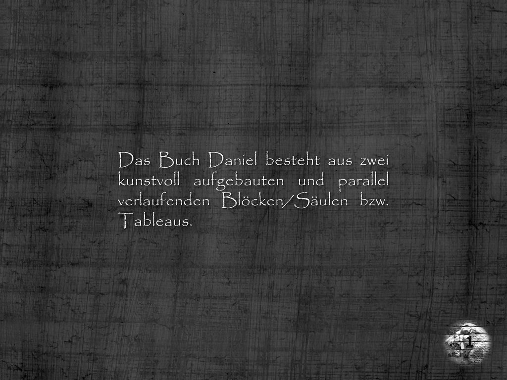 Das Buch Daniel besteht aus zwei kunstvoll aufgebauten und parallel verlaufenden Blöcken/Säulen bzw. Tableaus.